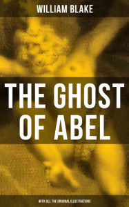 Title: THE GHOST OF ABEL (With All the Original Illustrations): A Revelation In the Visions of Jehovah Seen by William Blake, Author: William Blake