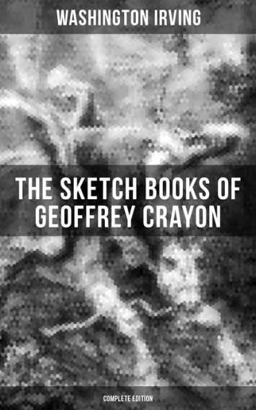 The Sketch Books of Geoffrey Crayon (Complete Edition): The Legend of Sleepy Hollow, Rip Van Winkle, The Voyage, Roscoe, A Royal Poet. (Illustrated)