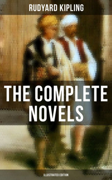 The Complete Novels of Rudyard Kipling (Illustrated Edition): The Light That Failed, Kim, Stalky & Co., Captain Courageous & The Naulahka