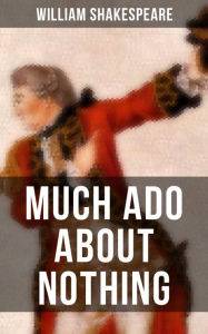 Title: MUCH ADO ABOUT NOTHING: Including The Classic Biography: The Life of William Shakespeare, Author: William Shakespeare