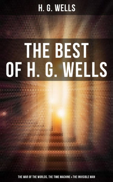 The Best of H. G. Wells: The War of the Worlds, The Time Machine & The Invisible Man: 3 Sci-Fi Books in One Edition