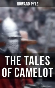 Title: The Tales of Camelot: King Arthur and His Knights, The Champions of the Round Table & Sir Launcelot and His Companions, Author: Howard Pyle