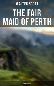 Title: The Fair Maid of Perth (Unabridged): Historical Romance Novel, Author: Walter Scott