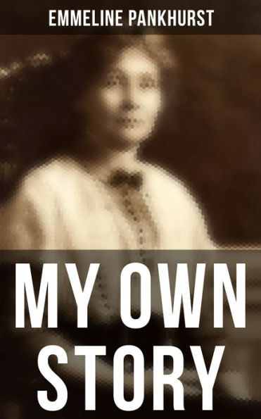 Emmeline Pankhurst: My Own Story: Including Her Most Famous Speech ...