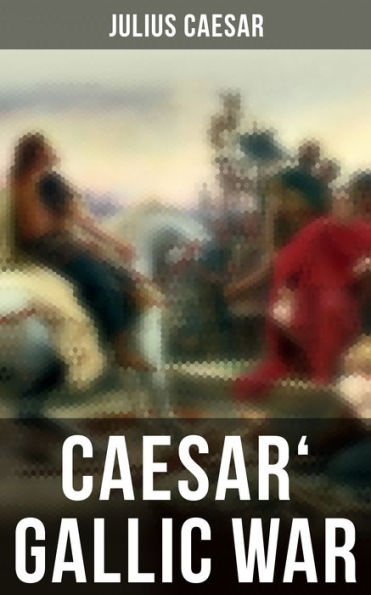 Caesar' Gallic War: An Account of Caesar's Campaign in Celtic Gaul