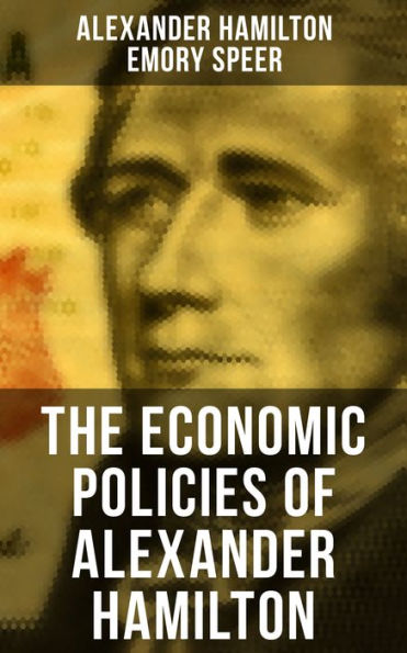 The Economic Policies Of Alexander Hamilton: Works & Speeches Of The ...