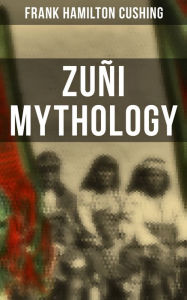Title: Zuñi Mythology, Author: Frank Hamilton Cushing