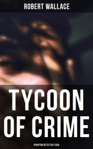 Title: Tycoon of Crime: Phantom Detective Saga, Author: Robert Wallace