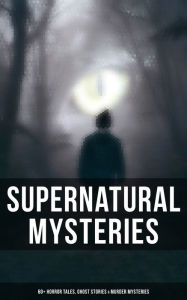 Title: Supernatural Mysteries: 60+ Horror Tales, Ghost Stories & Murder Mysteries, Author: Theophile Gautier