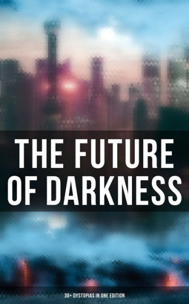 The Future of Darkness: 30+ Dystopias in One Edition