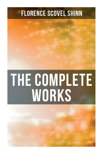 The Complete Works: The Game of Life and How to Play It, Your Word is Your Wand, The Secret Door to Success, The Power of the Spoken Word