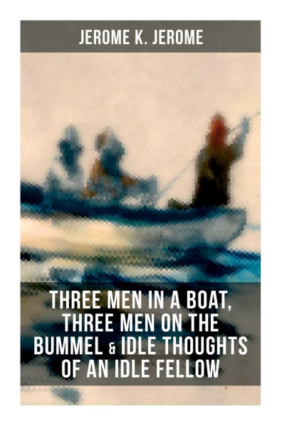 Jerome K. Jerome: Three Men in a Boat, Three Men on the Bummel & Idle Thoughts of an Idle Fellow