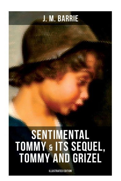 SENTIMENTAL TOMMY & Its Sequel, Tommy and Grizel (Illustrated Edition): Tale of a Young Orphan Boy Growing up in London & Scotland