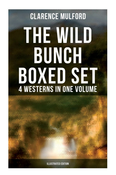 The Wild Bunch Boxed Set - 4 Westerns in One Volume (Illustrated Edition): The Coming of Cassidy and Others, Buck Peters Ranchman, Tex & The Orphan