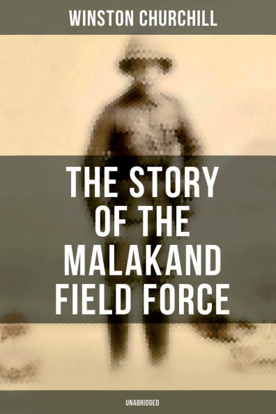 The Story of the Malakand Field Force (Unabridged): An Episode of Frontier War