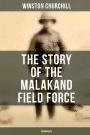 The Story of the Malakand Field Force (Unabridged): An Episode of Frontier War