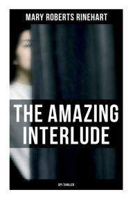 Title: The Amazing Interlude (Spy Thriller): Spy Mystery Novel, Author: Mary Roberts Rinehart