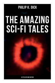 Title: The Amazing Sci-Fi Tales of Philip K. Dick - 34 Titles in One Edition, Author: Philip K. Dick