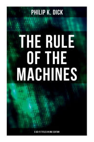 Title: The Rule of the Machines: 5 Sci-Fi Titles in One Edition: Second Variety, the Last of the Masters, the Defenders, Sales Pitch & James P. Crow, Author: Philip K. Dick