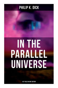 Title: In the Parallel Universe - 4 SF Tales in One Edition: Adjustment Team, The Defenders, The Unreconstructed M & Breakfast at Twilight, Author: Philip K. Dick