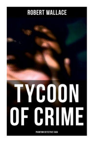 Title: Tycoon of Crime: Phantom Detective Saga, Author: Robert Wallace