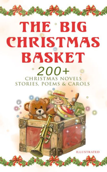 The Big Christmas Basket: 200+ Christmas Novels, Stories, Poems & Carols (Illustrated): Life and Adventures of Santa Claus, The Gift of the Magi, A Christmas Carol, Silent Night, The Three Kings, Little Lord Fauntleroy, The Heavenly Christmas Tree, Little