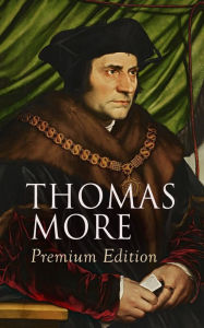 Title: THOMAS MORE Premium Edition: Utopia, The History of King Richard III, Dialogue of Comfort Against Tribulation, De Tristitia Christi, Biography, Author: Thomas More