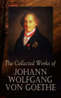 The Collected Works of Johann Wolfgang von Goethe: 200+ Titles in One Edition : Novels, Tales, Plays, Essays, Autobiography & Letters