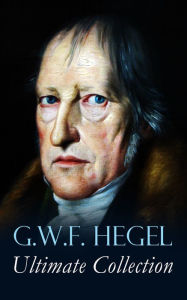 Title: G.W.F. HEGEL - Ultimate Collection: Phenomenology of Mind, Philosophy of Mind, Hegel's Aesthetics, The Criticism of Hegle's Work and Hegelianism by Schopenhauer, Nietzsche & Marx, Author: Georg Wilhelm Friedrich Hegel