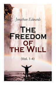 Title: The Freedom of the Will (Vol. 1-4), Author: Jonathan Edwards