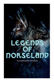 Title: Legends of Norseland (Illustrated Edition): Valkyrie, Odin at the Well of Wisdom, Thor's Hammer, the Dying Baldur, the Punishment of Loki, the Darkness That Fell on Asgard, Author: Anonymous