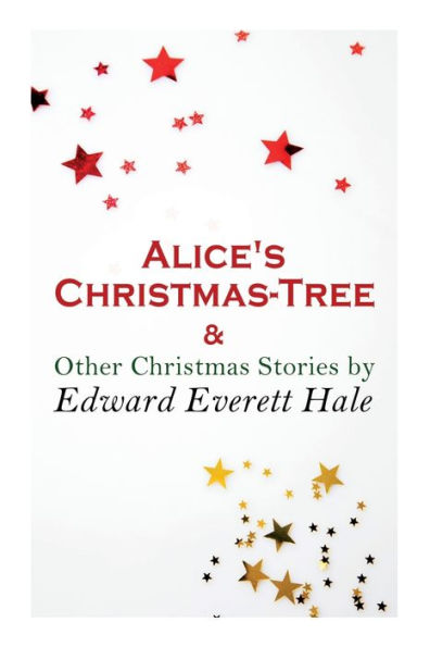 Alice's Christmas-Tree & Other Christmas Stories by Edward Everett Hale: Christmas Classic