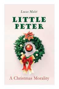 Title: Little Peter: A Christmas Morality: Christmas Classic, Author: Lucas Malet