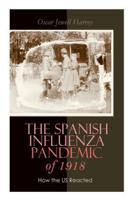 Title: The Spanish Influenza Pandemic of 1918: How the US Reacted: Efforts Made to Combat and Subdue the Disease in Luzerne County, Pennsylvania, Author: Oscar Jewell Harvey