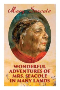 Title: Wonderful Adventures of Mrs. Seacole in Many Lands: Memoirs of Britain's Greatest Black Heroine, Business Woman & Crimean War Nurse, Author: Mary Seacole