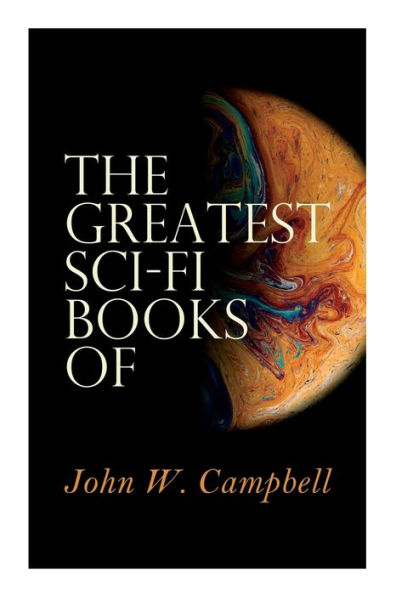 The Greatest Sci-Fi Books of John W. Campbell: Who Goes There?, The Mightiest Machine, The Incredible Planet, The Black Star Passes