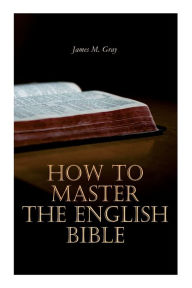 Title: How to Master the English Bible, Author: James M Gray