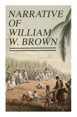 Narrative of William W. Brown: Written by Himself by William Wells ...