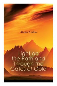 Title: Light on the Path and Through the Gates of Gold: The Study of the Spiritual & Occult, Author: Mabel Collins