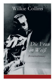 Title: Die Frau in Weiß (Kriminalroman): The Woman in White, Author: Wilkie Collins