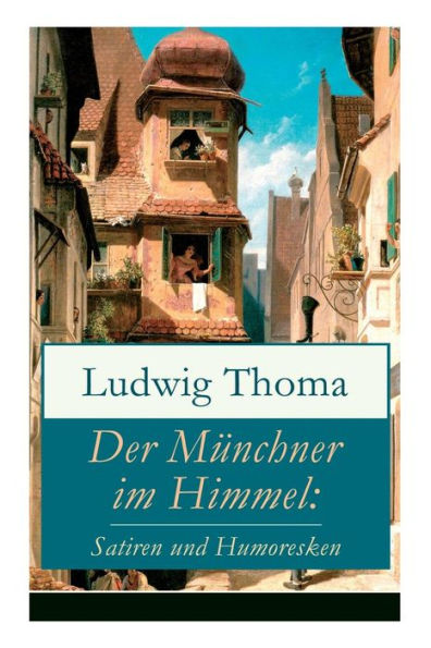 Der Münchner im Himmel: Satiren und Humoresken: Ein Klassiker der bayerischen Literatur gewürzt mit Humor und Satire (Käsebiers Italienreise + Assessor Karlchen + Der Postsekretär im Himmel + Sherlock Holmes in München und viel mehr)