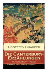 Title: Die Canterbury-Erzählungen (Canterbury Tales): Berühmte mittelalterliche Geschichten von der höfischen Liebe, von Verrat und Habsucht, Author: Geoffrey Chaucer