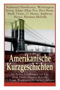 Title: Amerikanische Kurzgeschichten - Die Besten Erzählungen von Poe, Mark Twain, Herman Melville, O. Henry, Washington Irving und anderen: Die Legende Von Sleepy Hollow + Der Doppelmord in der Rue Morgue + Adams Tagebuch + Das schwatzende Herz + Bartleby + Sta, Author: Nathaniel Hawthorne