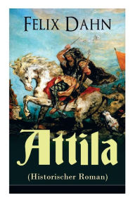 Title: Attila (Historischer Roman): Die Welt der Hunnen und die Kriegführung gegen Rom, Author: Felix Dahn