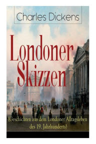 Title: Londoner Skizzen (Geschichten aus dem Londoner Alltagsleben des 19. Jahrhunderts), Author: Charles Dickens