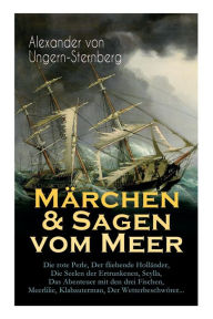 Title: Märchen & Sagen vom Meer: Die rote Perle, Der fliehende Holländer, Die Seelen der Ertrunkenen, Scylla, Das Abenteuer mit den drei Fischen, Meerlilie, Klabauterman, Der Wetterbeschwörer..., Author: Alexander von Ungern-Sternberg