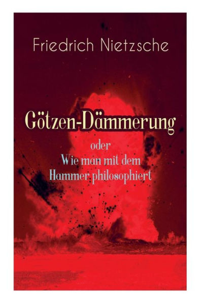 Götzen-Dämmerung oder Wie man mit dem Hammer philosophiert: Das Problem des Sokrates + Die "Vernunft" in der Philosophie + Moral als Widernatur + Die vier grossen Irrthümer + Die "Verbesserer" der Menschheit + Was den Deutschen abgeht