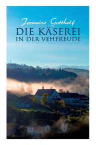 Title: Die Käserei in der Vehfreude, Author: Jeremias Gotthelf