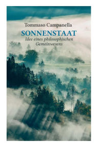 Title: Sonnenstaat: Idee eines philosophischen Gemeinwesens: Ein poetischer Dialog, Author: Tommaso Campanella