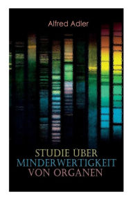 Title: Studie über Minderwertigkeit von Organen: Grundzüge einer Organ-Minderwertigkeitslehre, Anamnestische Hinweise, Morphologische Kennzeichen, Mehrfache Organminderwertigkeiten, Biologische Gesichtspunkte in der Minderwertigkeitslehre, Author: Alfred Adler
